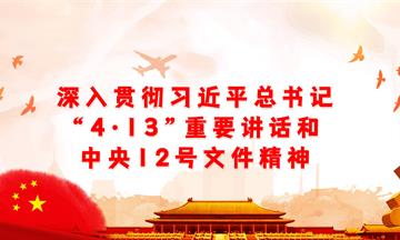 深入貫徹習近平總書記“4·13”重要講話和中央12号文件精神